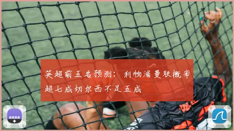 英超前五名预测：利物浦曼联概率超七成切尔西不足五成