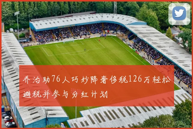 乔治助76人巧妙降奢侈税126万轻松避税并参与分红计划