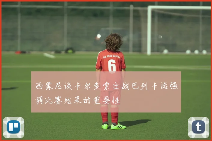西蒙尼谈卡尔多索出战巴列卡诺强调比赛结果的重要性