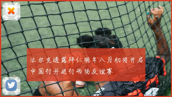 法尔克透露拜仁明年八月初将开启中国行并进行两场友谊赛