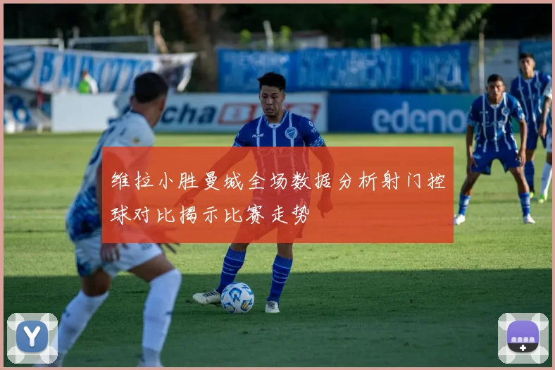 维拉小胜曼城全场数据分析射门控球对比揭示比赛走势
