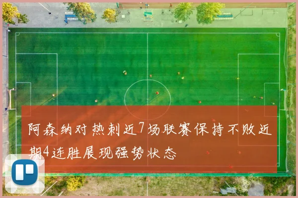 阿森纳对热刺近7场联赛保持不败近期4连胜展现强势状态
