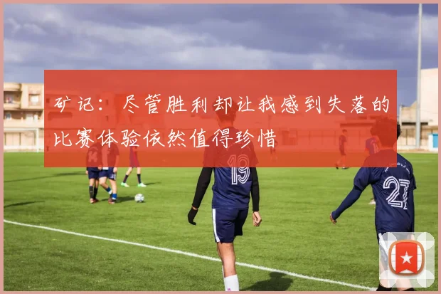 矿记：尽管胜利却让我感到失落的比赛体验依然值得珍惜