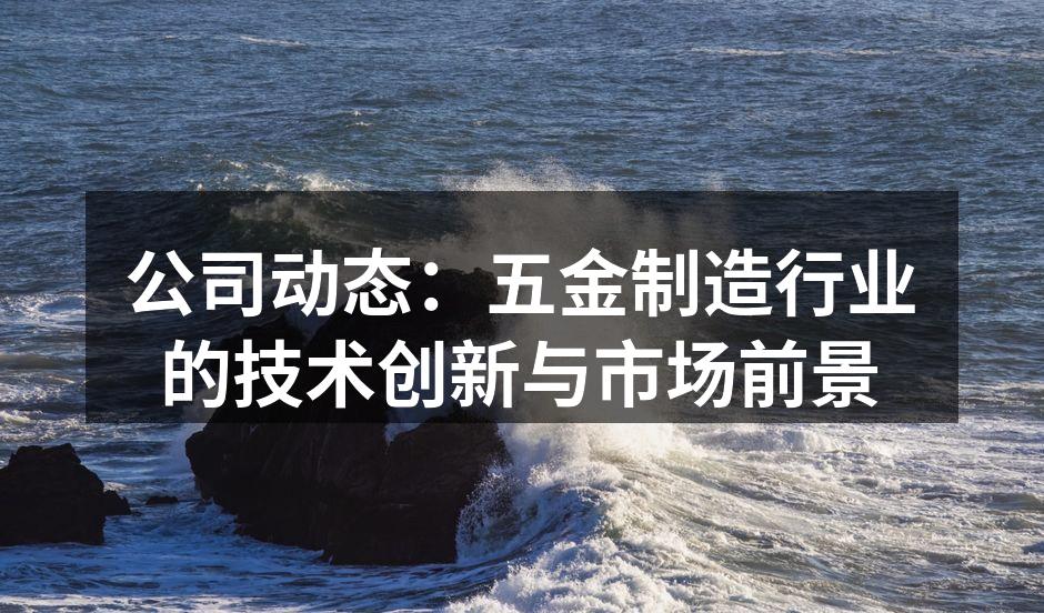 公司动态:五金制造行业的技术创新与市场前景