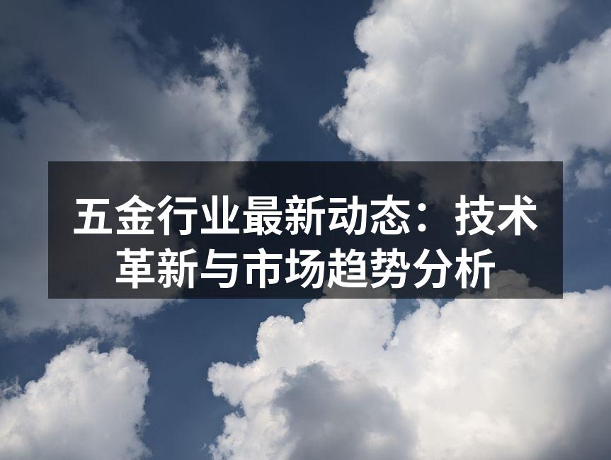 五金行业最新动态:技术革新与市场趋势分析