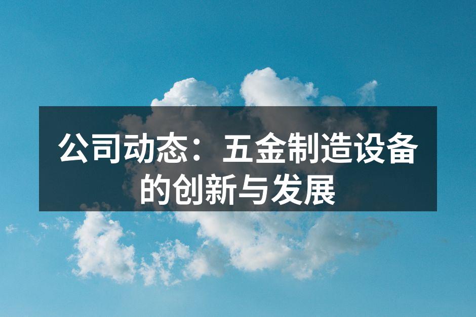 公司动态:五金制造设备的创新与发展